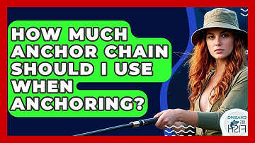 How Much Anchor Chain Should I Use When Anchoring? - Chasing Big Fish