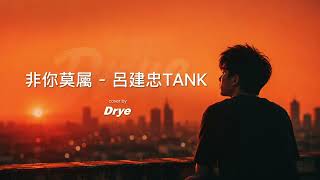 非你莫属 - 呂建忠TANK ｜ cover by Drye