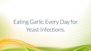 Eating Garlic Every Day for Yeast Infections.