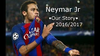 Neymar Jr  •Our Story • Skills & Goals  2016/2017