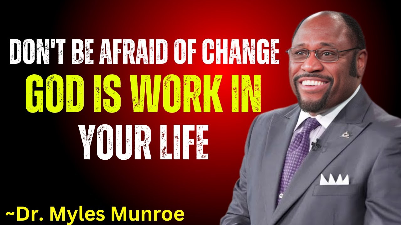 DON'T BE AFRAID OF CHANGE; GOD IS WORK IN YOUR LIFE | DR. MYLES MUNROE