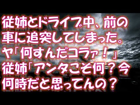 【修羅場 スカッと】 従姉とドライブ中、前の車に追突してしまった。降りてきたのはヤのつく職業の方で..→ ヤ「何すんだコラァ！」従姉「アンタこそ何？今何時だと思ってんの？あと10分で...」俺「え？」