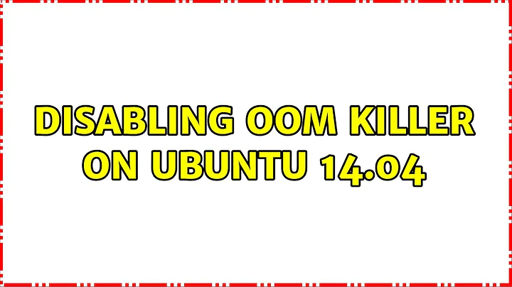 Disabling OOM killer on Ubuntu 14.04 (2 Solutions!!)