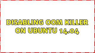 Disabling OOM killer on Ubuntu 14.04 (2 Solutions!!)
