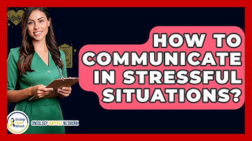 How To Communicate In Stressful Situations? - Oncology Support Network