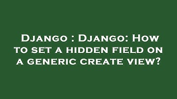 Django : Django: How to set a hidden field on a generic create view?