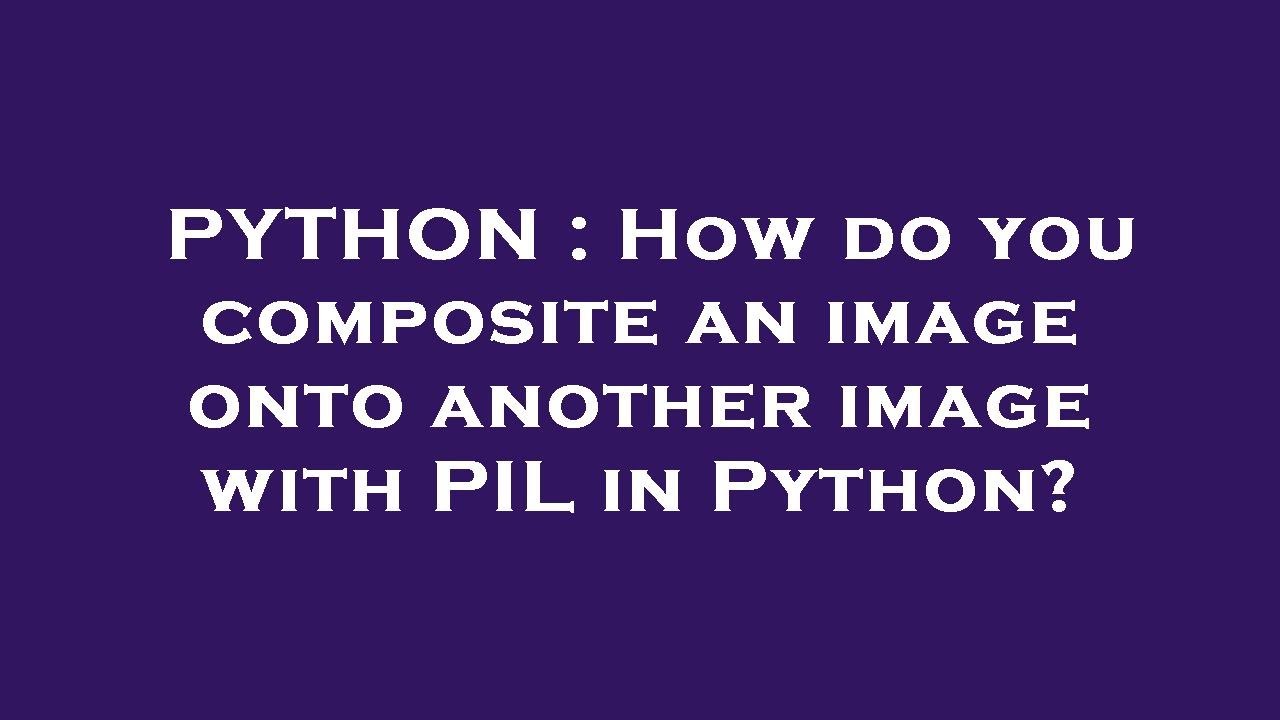 PYTHON : How do you composite an image onto another image with PIL in ...