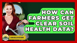 How Can Farmers Get Clear Soil Health Data - Farm Wealth Network