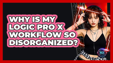 Why Is My Logic Pro X Workflow So Disorganized? - Electronic Mix Masters
