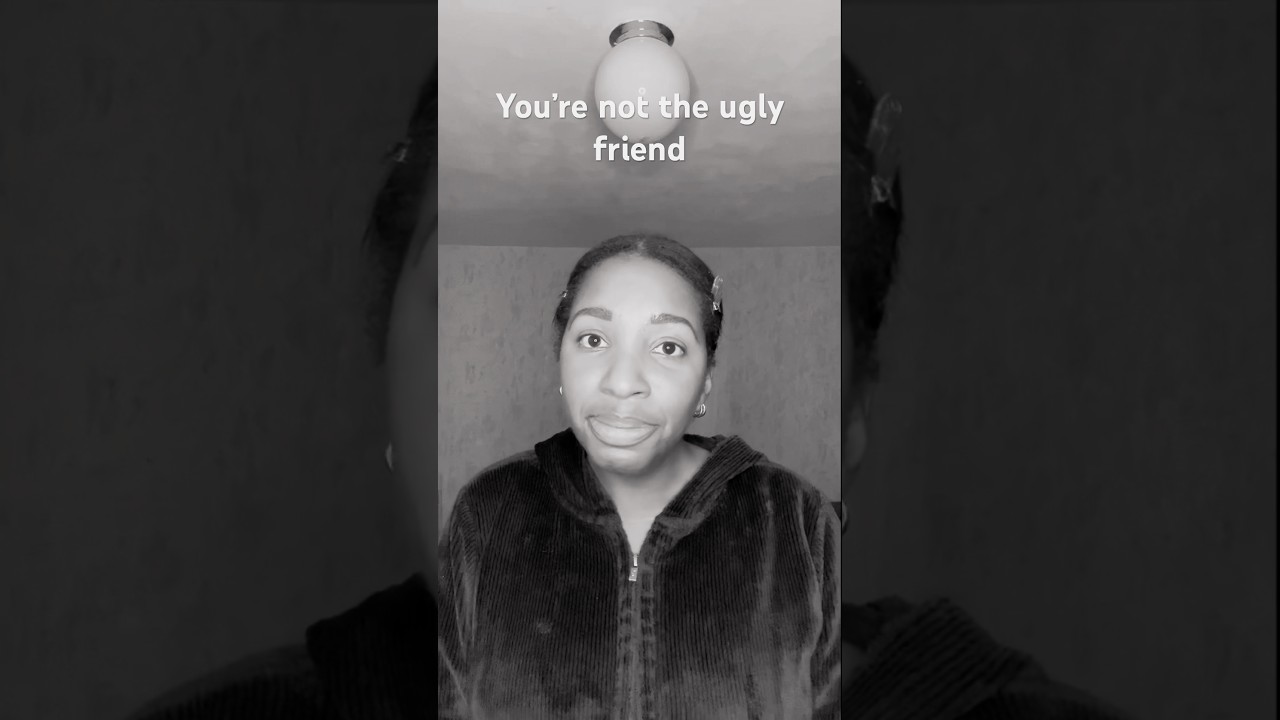 You’re not the ugly friend, you’re just lacking confidence 