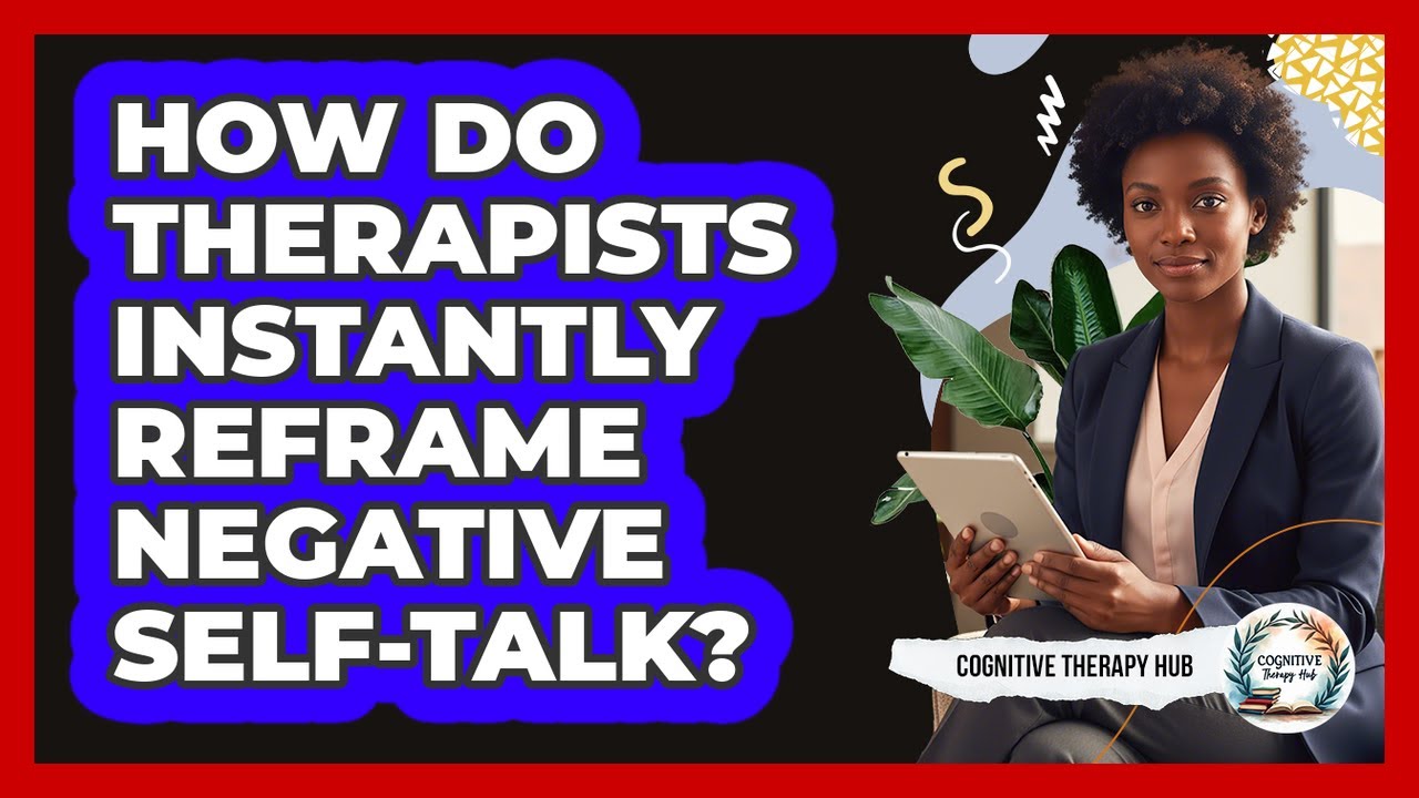 How Do Therapists Instantly Reframe Negative Self-talk? - Cognitive Therapy Hub