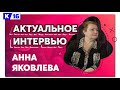 Актуальное интервью с Анной Яковлевой