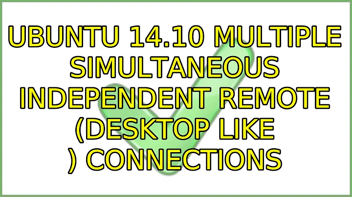 Ubuntu: Ubuntu 14.10 multiple Simultaneous independent remote (desktop like ) connections