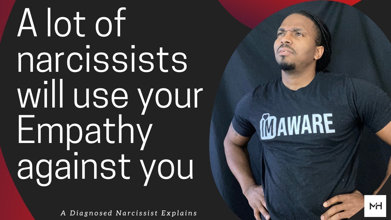 A lot of narcissists will use your empathy against you