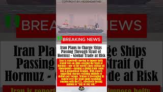 Iran Plans to Charge Ships Passing Through Strait of Hormuz — Global Trade at Risk