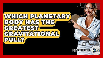 Which Planetary Body Has The Greatest Gravitational Pull? - Physics Frontier