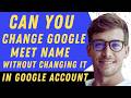Can You Change Your Google Meet Name Without Changing Your Google Account Name - Full Guide