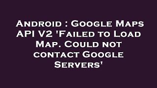 Celebrity Android : Google Maps API V2 'Failed to Load Map. Could not contact Google Servers' Profile
