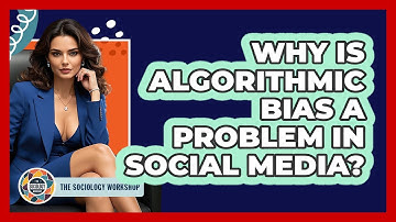 Why Is Algorithmic Bias A Problem In Social Media? - The Sociology Workshop