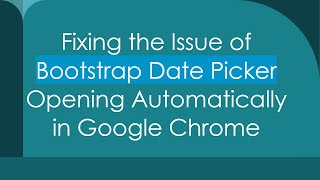 Fixing the Issue of Bootstrap Date Picker Opening Automatically in Google Chrome