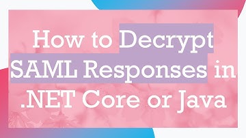 How to Decrypt SAML Responses in .NET Core or Java