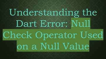 Understanding the Dart Error: Null Check Operator Used on a Null Value