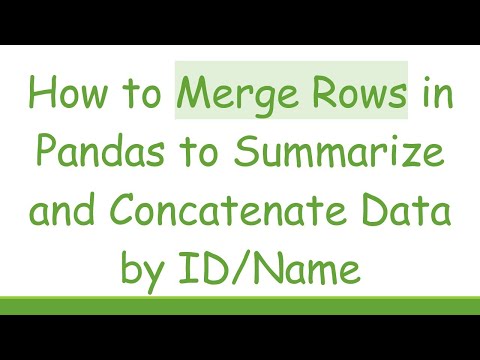 How to Merge Rows in Pandas to Summarize and Concatenate Data by ID/Name