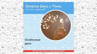 Особенные дети / Вопросы Веры и Фомы