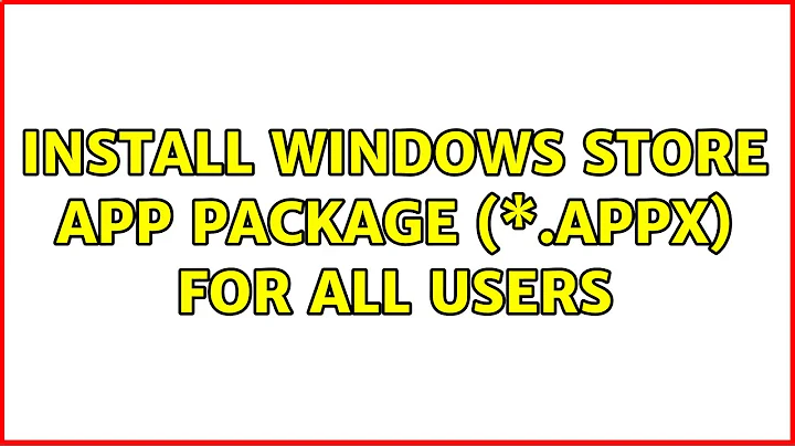 Install Windows Store App package (\*.appx) for all users (2 Solutions!!)