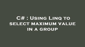 C# : Using Linq to select maximum value in a group