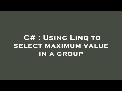 C# : Using Linq to select maximum value in a group