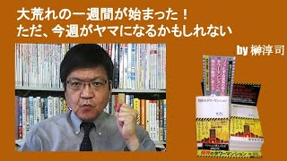 大荒れの一週間が始まった！　ただ、今週がヤマになるかもしれない　by榊淳司