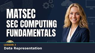 MATSEC SEC Computing Fundamentals Lesson 2: Data Representation