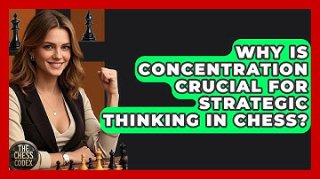 Why Is Concentration Crucial For Strategic Thinking In Chess? - The Chess Codex