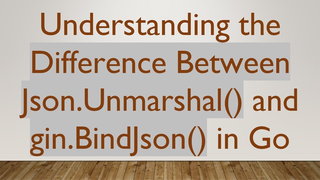 Understanding the Difference Between Json.Unmarshal() and gin.BindJson() in Go