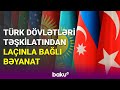 Türk Dövlətləri Təşkilatı Laçınla bağlı bəyanat yayıb - BAKU TV