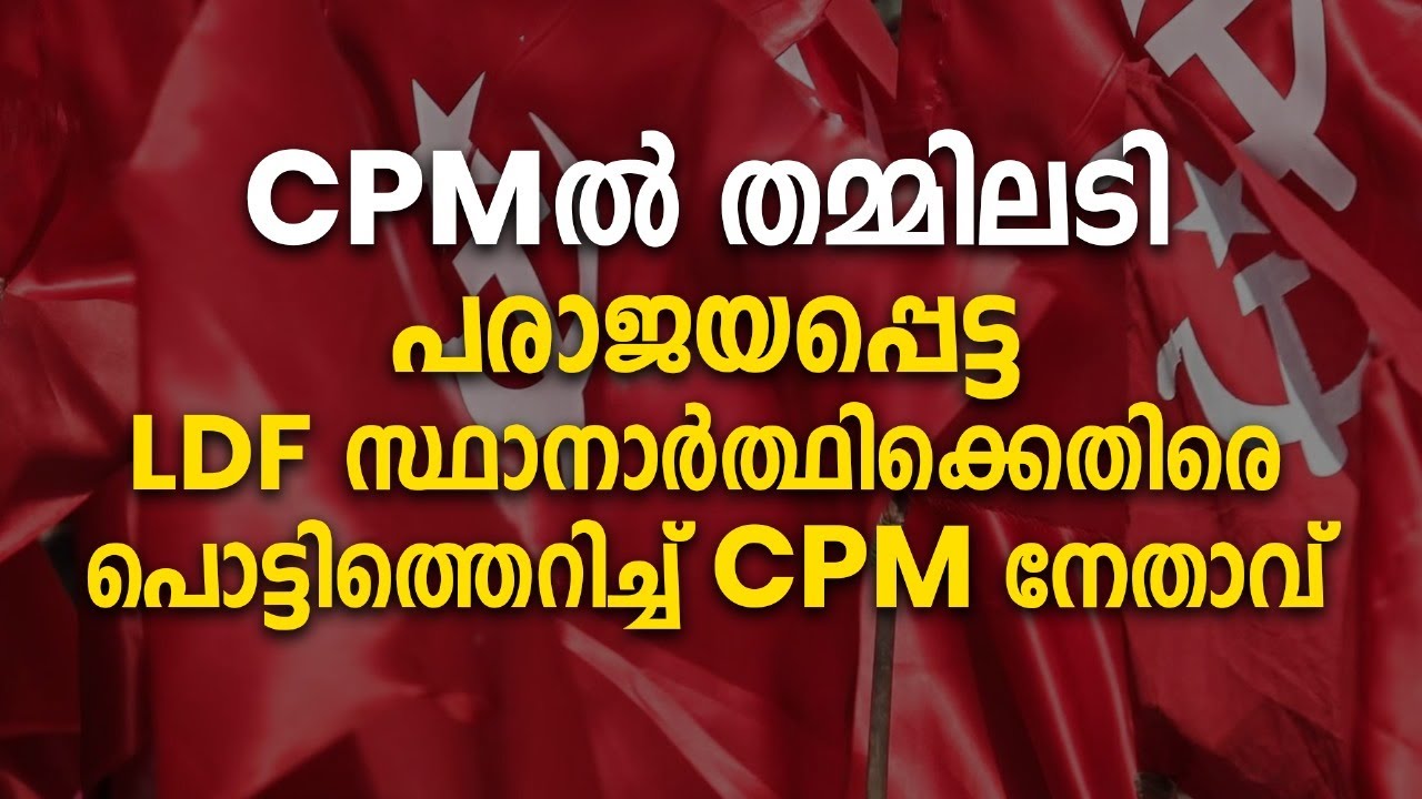 CPMൽ തമ്മിലടി പരാജയപ്പെട്ട LDF സ്ഥാനാർത്ഥിക്കെതിരെ പൊട്ടിത്തെറിച്ച് CPM ...