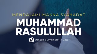 Makna Syahadat Muhammad Rasulullah - Ustadz Sofyan Bafin Zen, Lc. - Ceramah Agama