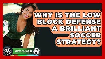 Why Is The Low Block Defense A Brilliant Soccer Strategy? - Soccer Stats Vault