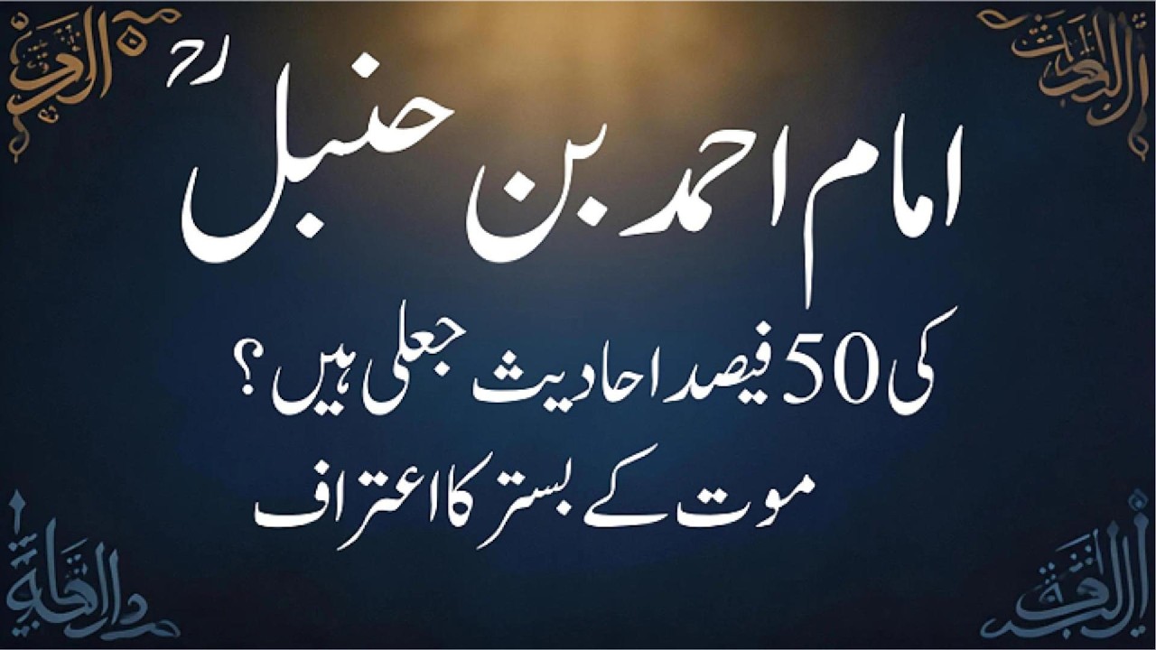 سچ کیا ہے؟ امام احمد بن حنبلؒ کی 50 فیصد احادیث جعلی ہیں؟ موت کے بستر کا اعتراف پر مکمل تحقیق