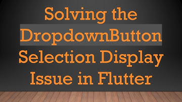 Solving the DropdownButton Selection Display Issue in Flutter