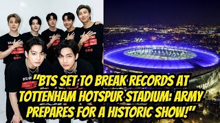 BTS Set to Break Records at Tottenham Hotspur Stadium: ARMY Prepares for a Historic Show!
