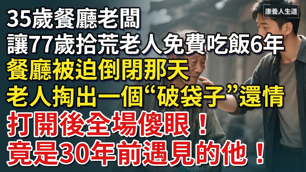 35歲餐廳老闆讓77歲拾荒老人免費吃飯6年，餐廳被迫倒閉那天，老人揭開隱瞞6年的驚人身份，掏出一個“破袋子”，打開後全場傻眼！【康養人生道】 #康養人生道 #上了年紀該明白的事 #養老 #聰明老人