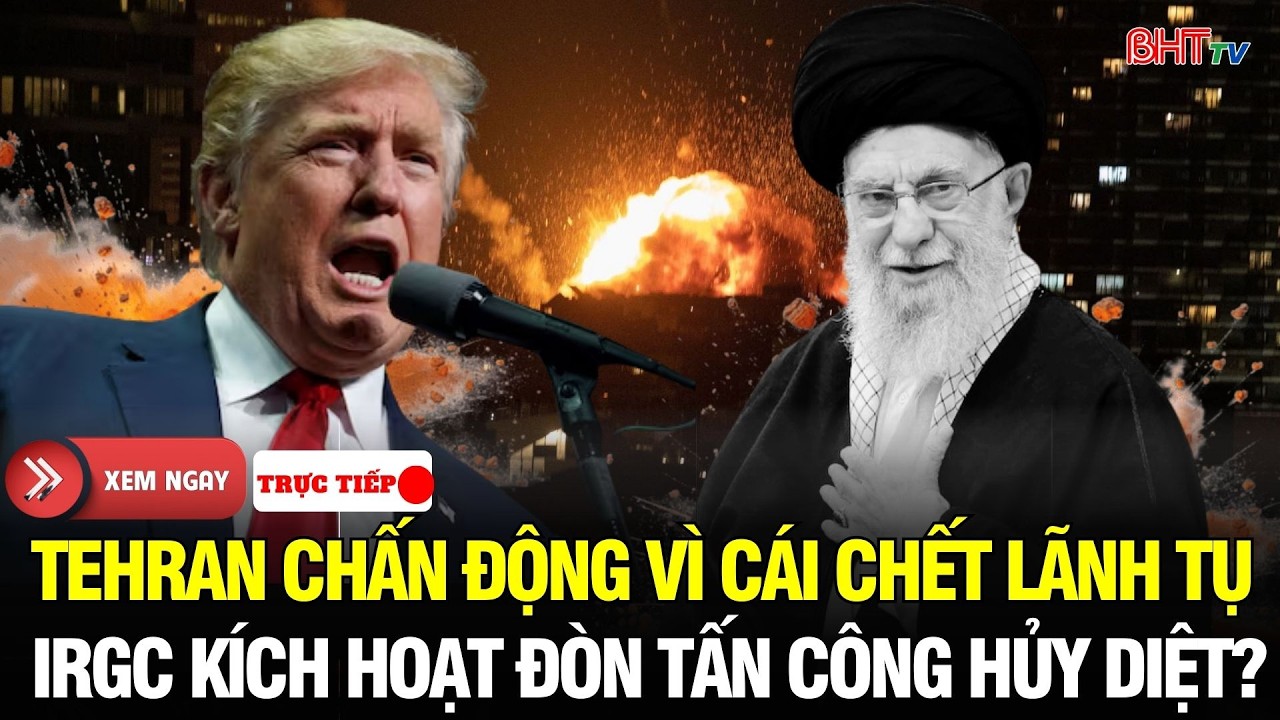 🔴Trực tiếp: Cái chết Lãnh tụ rung chuyển Tehran: IRGC phát động chiến dịch quân sự lớn nhất lịch sử