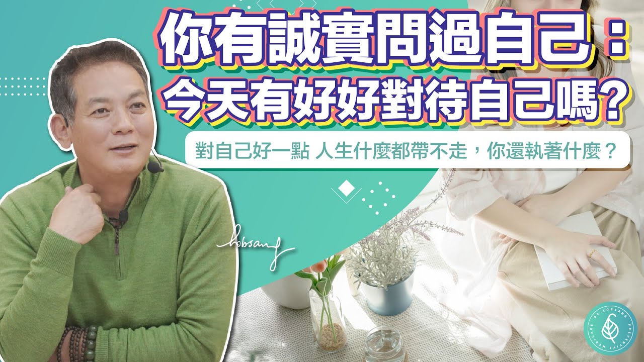 你有誠實問過自己：今天有好好對待自己嗎？洛桑加參醫師 Have You Truly Treated Yourself Well Today?