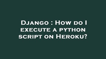 Django : How do I execute a python script on Heroku?