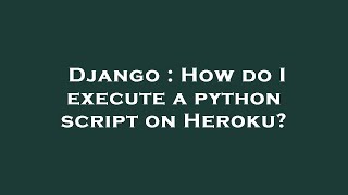 Django : How do I execute a python script on Heroku