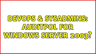 DevOps & SysAdmins: auditpol for windows server 2003? (3 Solutions!!)