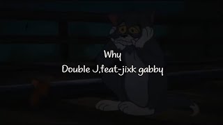 Why - Double J , feat-jixk gabby (Lyrics)