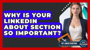 Why Is Your LinkedIn About Section So Important? - Get Linked Together